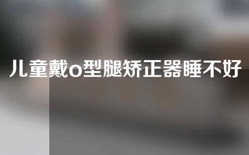 儿童戴o型腿矫正器睡不好