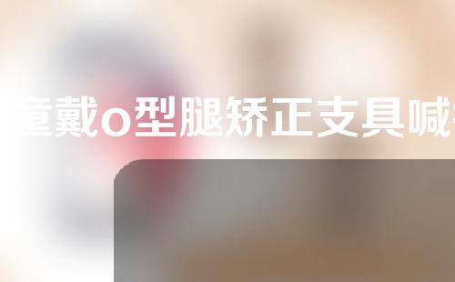 儿童戴o型腿矫正支具喊疼