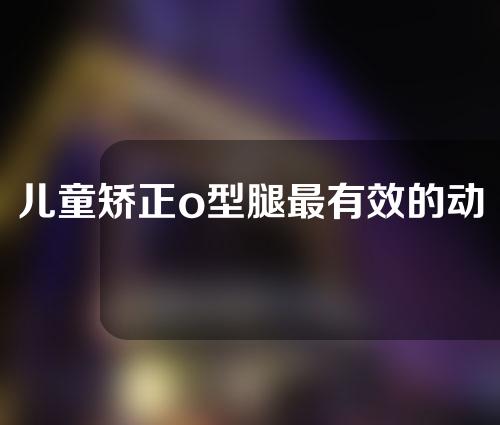 儿童矫正o型腿最有效的动作