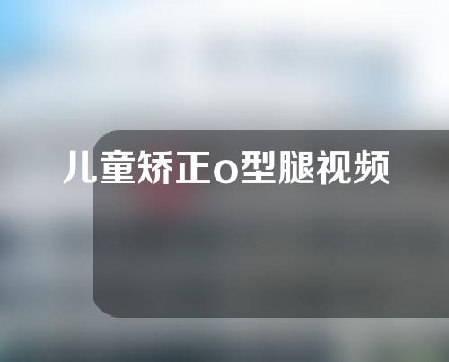 儿童矫正o型腿视频