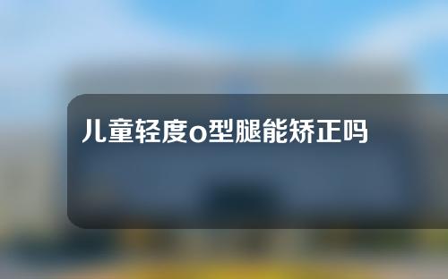 儿童轻度o型腿能矫正吗