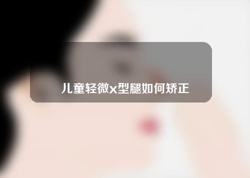 儿童轻微x型腿如何矫正