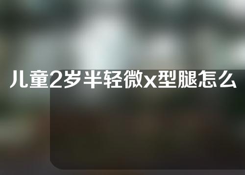 儿童2岁半轻微x型腿怎么矫正