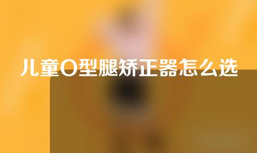 儿童O型腿矫正器怎么选