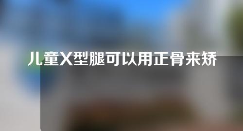 儿童X型腿可以用正骨来矫正吗