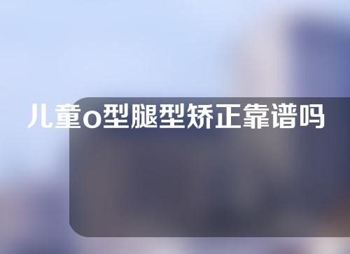 儿童o型腿型矫正靠谱吗