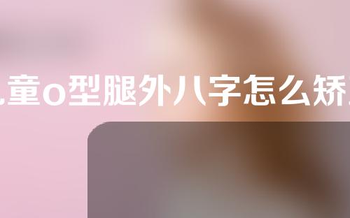 儿童o型腿外八字怎么矫正