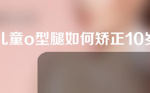 儿童o型腿如何矫正10岁