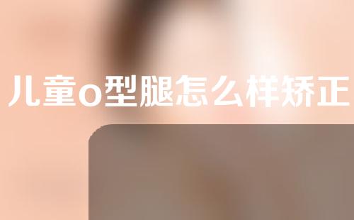 儿童o型腿怎么样矫正
