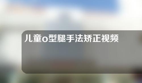 儿童o型腿手法矫正视频