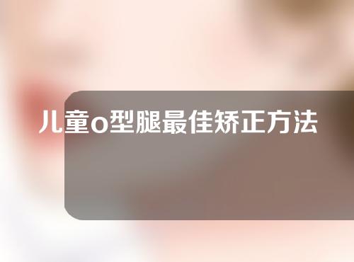 儿童o型腿最佳矫正方法