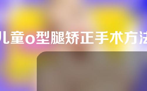 儿童o型腿矫正手术方法