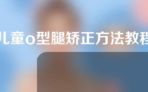 儿童o型腿矫正方法教程
