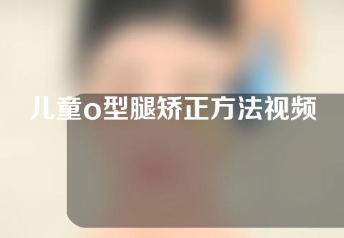 儿童o型腿矫正方法视频