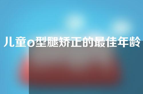 儿童o型腿矫正的最佳年龄