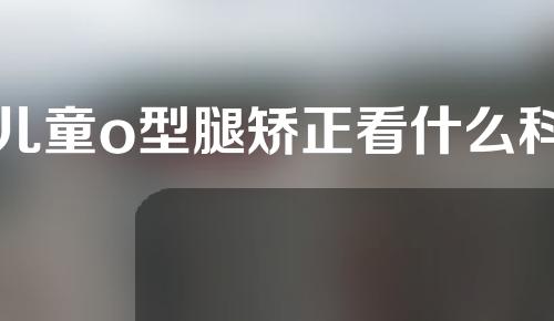 儿童o型腿矫正看什么科