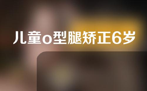 儿童o型腿矫正6岁