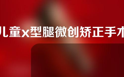 儿童x型腿微创矫正手术