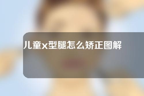 儿童x型腿怎么矫正图解