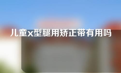 儿童x型腿用矫正带有用吗