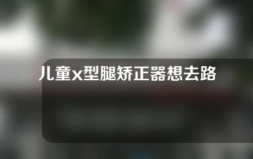 儿童x型腿矫正器想去路