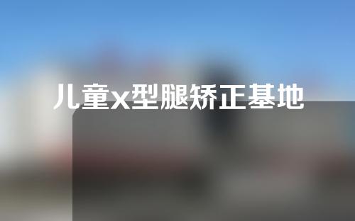 儿童x型腿矫正基地