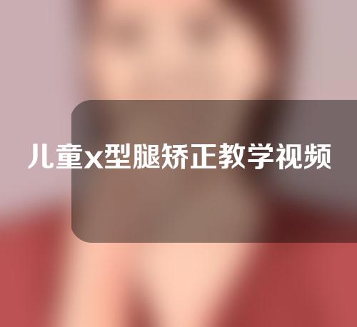 儿童x型腿矫正教学视频