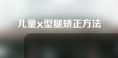 儿童x型腿矫正方法