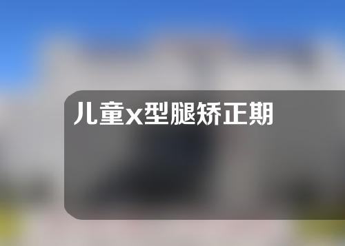 儿童x型腿矫正期