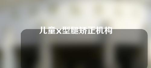 儿童x型腿矫正机构