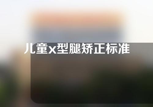 儿童x型腿矫正标准