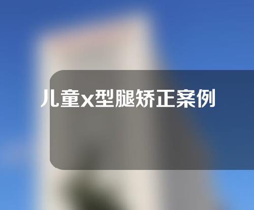 儿童x型腿矫正案例