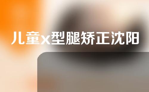 儿童x型腿矫正沈阳