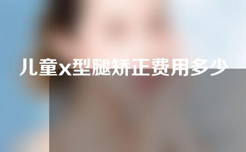 儿童x型腿矫正费用多少