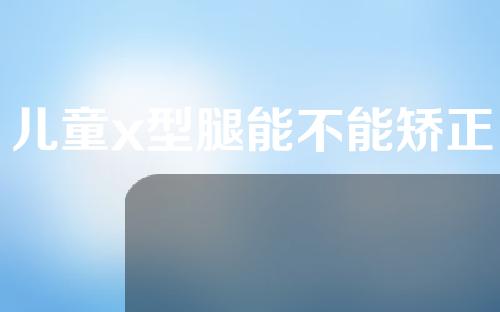 儿童x型腿能不能矫正