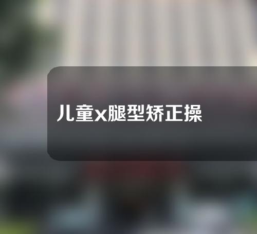 儿童x腿型矫正操