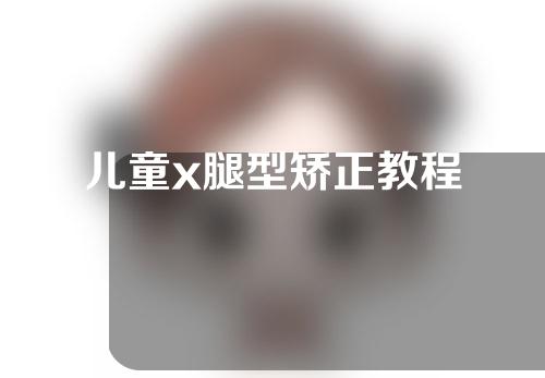 儿童x腿型矫正教程