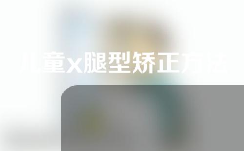 儿童x腿型矫正方法