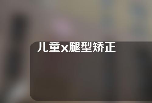 儿童x腿型矫正