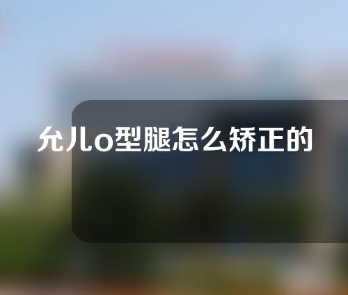 允儿o型腿怎么矫正的