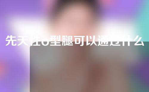 先天性o型腿可以通过什么矫正