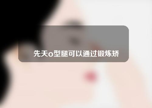 先天o型腿可以通过锻炼矫正吗