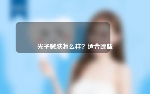 光子嫩肤怎么样？适合哪些人群？