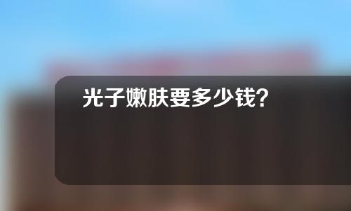 光子嫩肤要多少钱？