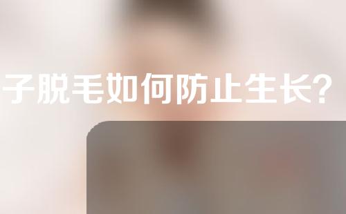 光子脱毛如何防止生长？光子脱毛还会长出来吗？