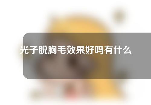 光子脱胸毛效果好吗有什么优点