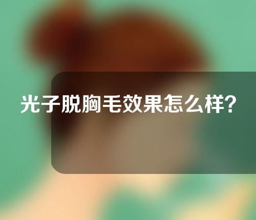 光子脱胸毛效果怎么样？
