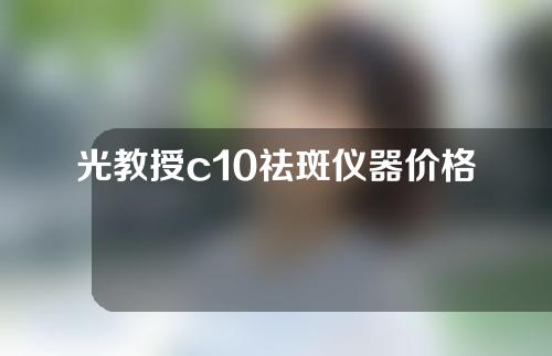 光教授c10祛斑仪器价格