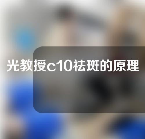 光教授c10祛斑的原理