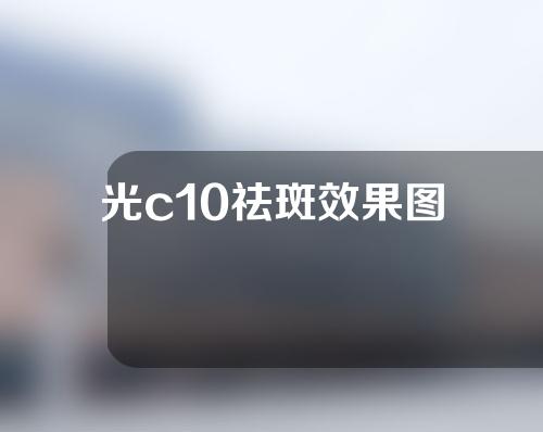 光c10祛斑效果图